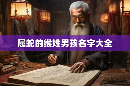 属蛇的缑姓男孩名字大全